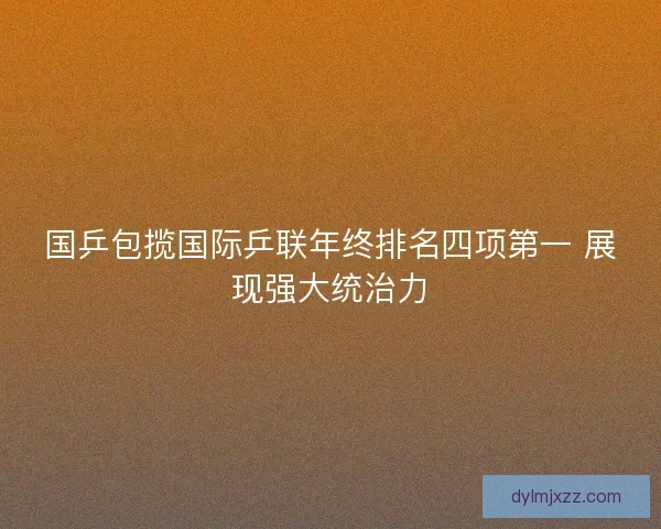 国乒包揽国际乒联年终排名四项第一 展现强大统治力